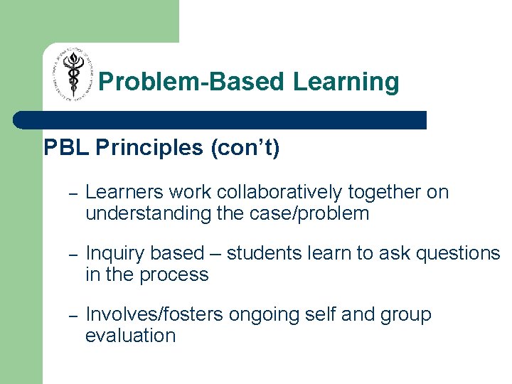 Problem-Based Learning PBL Principles (con’t) – Learners work collaboratively together on understanding the case/problem