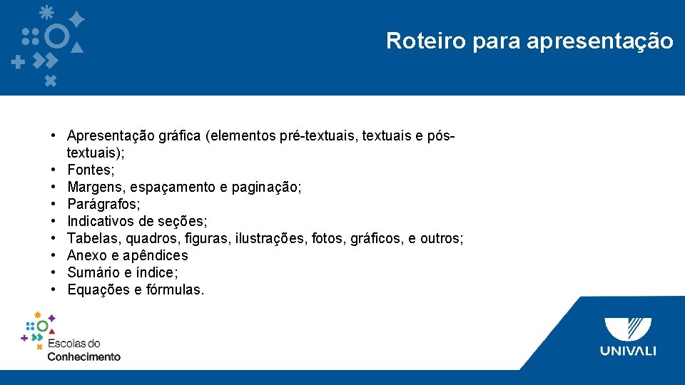 Roteiro para apresentação • Apresentação gráfica (elementos pré-textuais, textuais e póstextuais); • Fontes; •