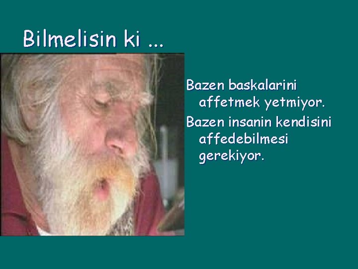 Bilmelisin ki. . . Bazen baskalarini affetmek yetmiyor. Bazen insanin kendisini affedebilmesi gerekiyor. 