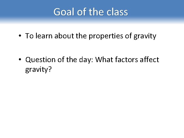 Goal of the class • To learn about the properties of gravity • Question