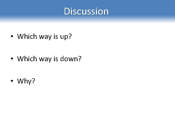 Discussion • Which way is up? • Which way is down? • Why? 
