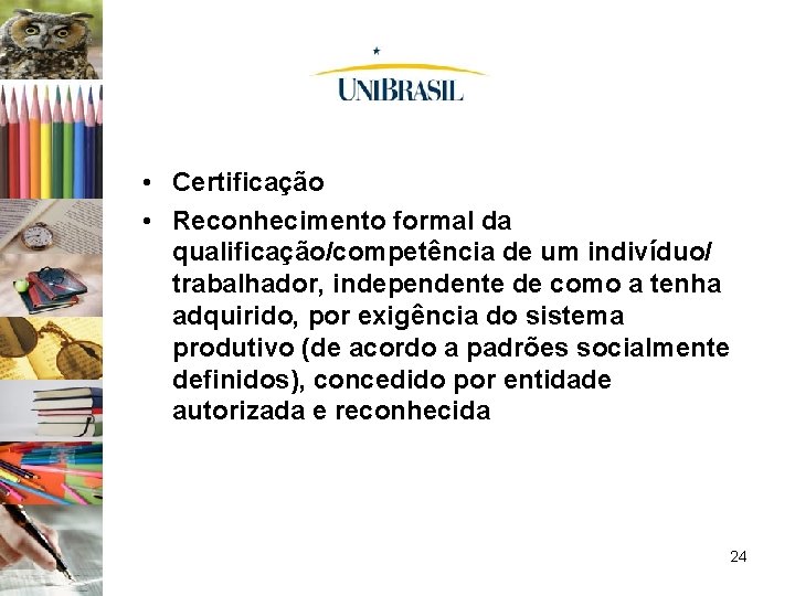  • Certificação • Reconhecimento formal da qualificação/competência de um indivíduo/ trabalhador, independente de