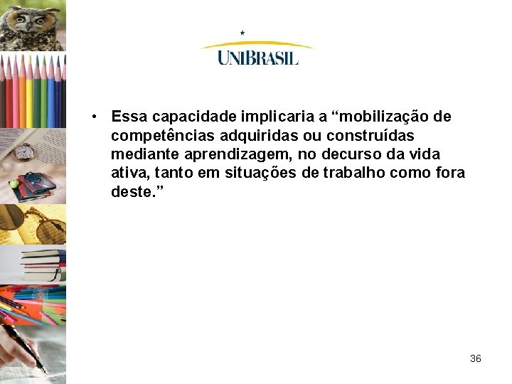  • Essa capacidade implicaria a “mobilização de competências adquiridas ou construídas mediante aprendizagem,