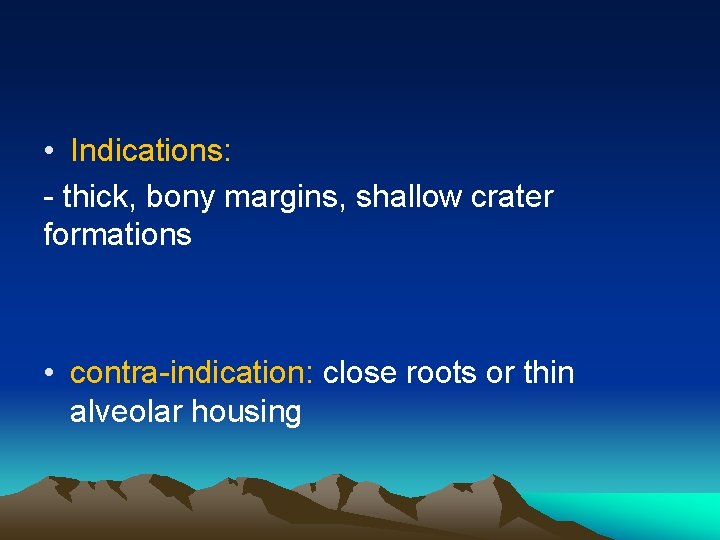  • Indications: - thick, bony margins, shallow crater formations • contra-indication: close roots