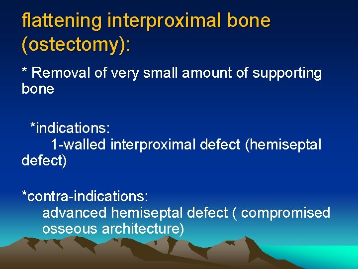 flattening interproximal bone (ostectomy): * Removal of very small amount of supporting bone *indications: