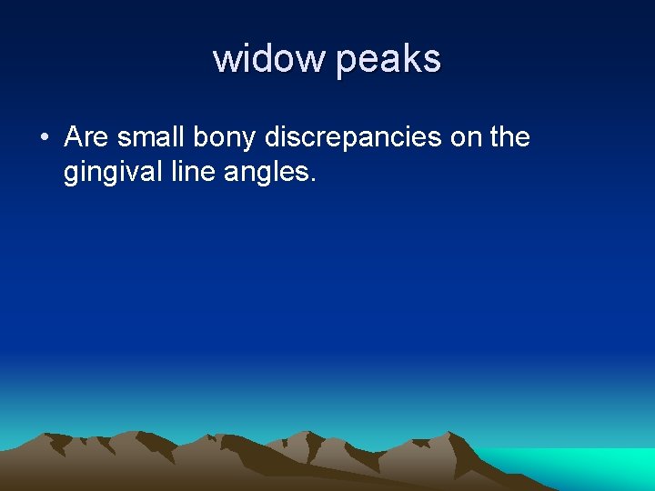 widow peaks • Are small bony discrepancies on the gingival line angles. 