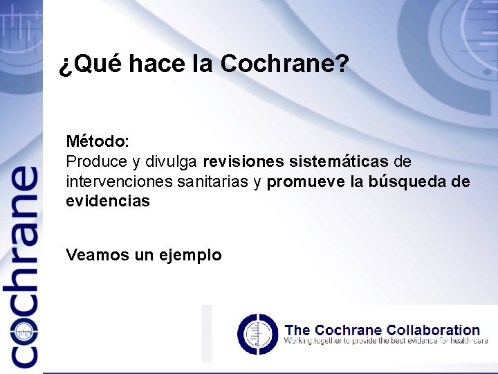 ¿Qué hace la Cochrane? Método: Produce y divulga revisiones sistemáticas de intervenciones sanitarias y