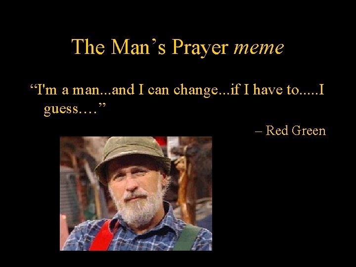 The Man’s Prayer meme “I'm a man. . . and I can change. .