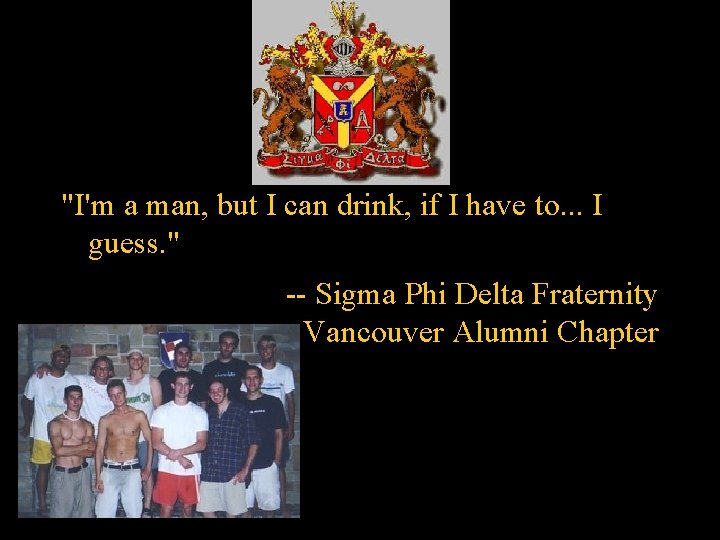 "I'm a man, but I can drink, if I have to. . . I