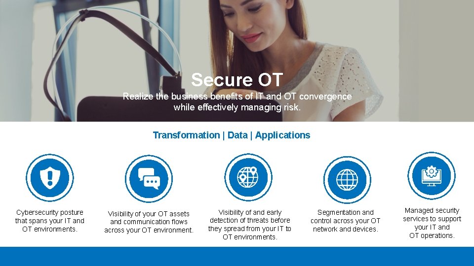 Secure OT Realize the business benefits of IT and OT convergence while effectively managing