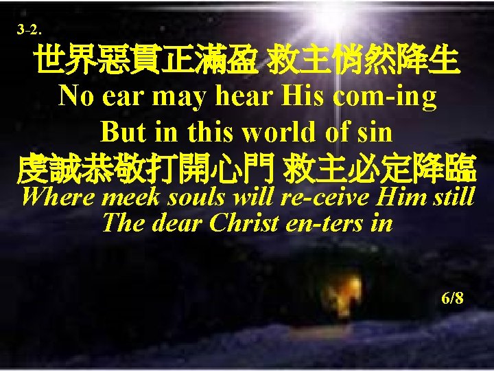 3 -2. 世界惡貫正滿盈 救主悄然降生 No ear may hear His com-ing But in this world