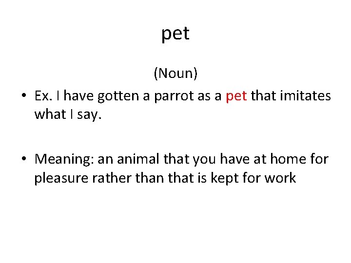 pet (Noun) • Ex. I have gotten a parrot as a pet that imitates