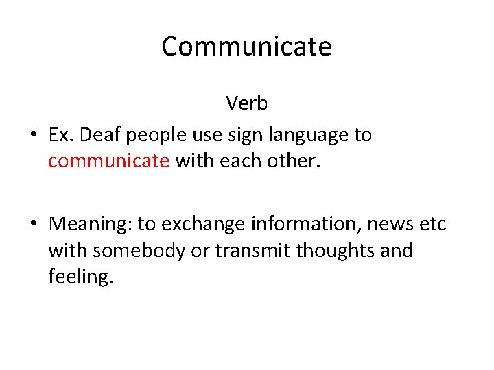 Communicate Verb • Ex. Deaf people use sign language to communicate with each other.