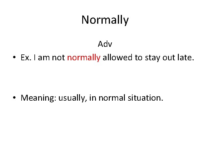 Normally Adv • Ex. I am not normally allowed to stay out late. •