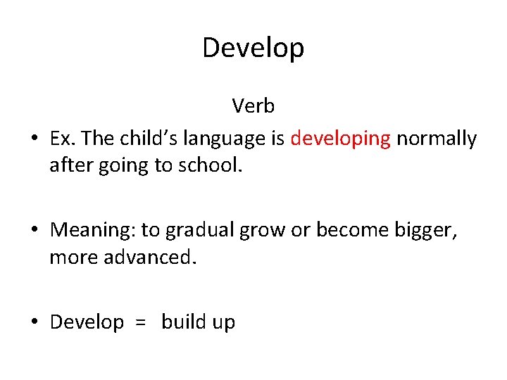 Develop Verb • Ex. The child’s language is developing normally after going to school.