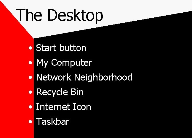 The Desktop • Start button • My Computer • Network Neighborhood • Recycle Bin