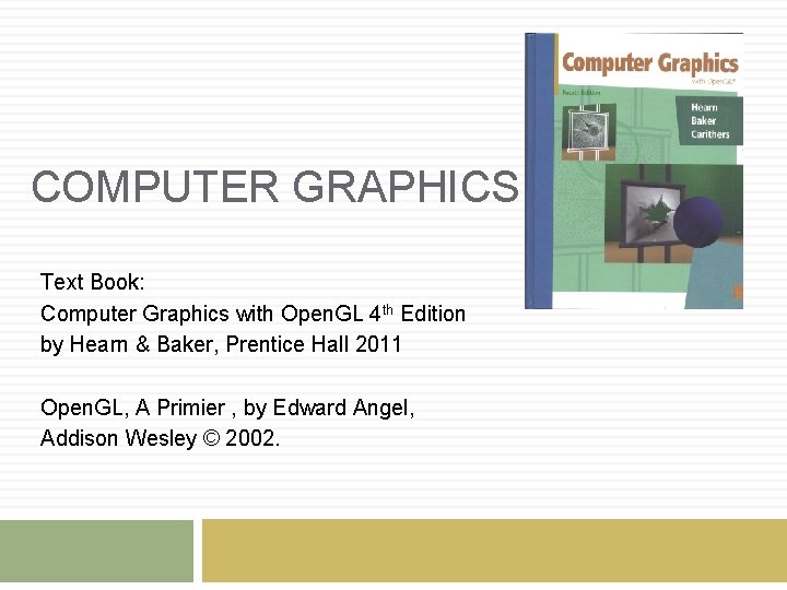 COMPUTER GRAPHICS Text Book: Computer Graphics with Open. GL 4 th Edition by Hearn