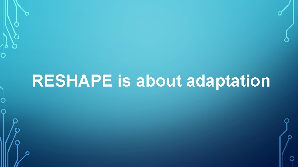 RESHAPE is about adaptation 