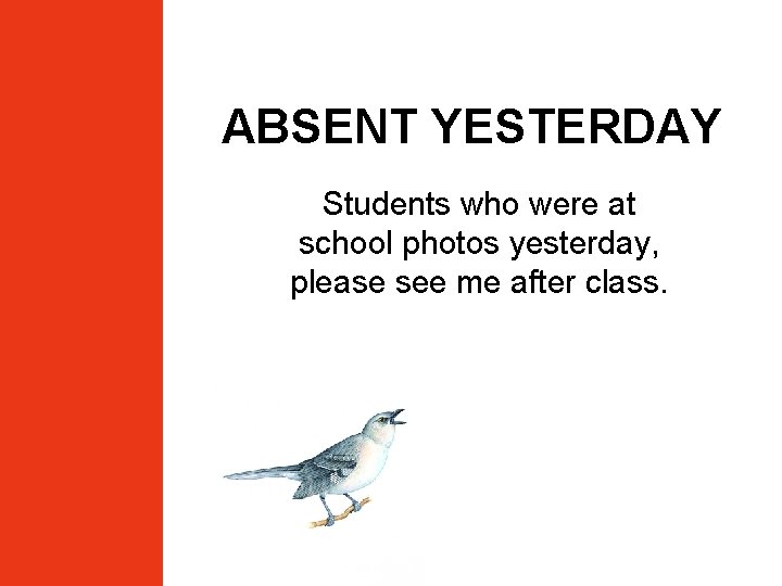 ABSENT YESTERDAY Students who were at school photos yesterday, please see me after class.