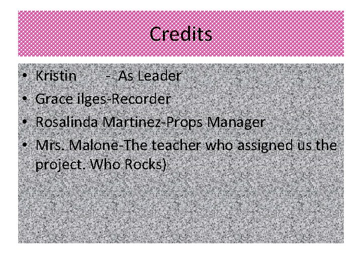 Credits • • Kristin - As Leader Grace ilges-Recorder Rosalinda Martinez-Props Manager Mrs. Malone-The