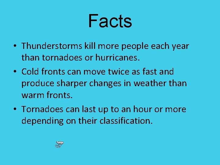 Facts • Thunderstorms kill more people each year than tornadoes or hurricanes. • Cold