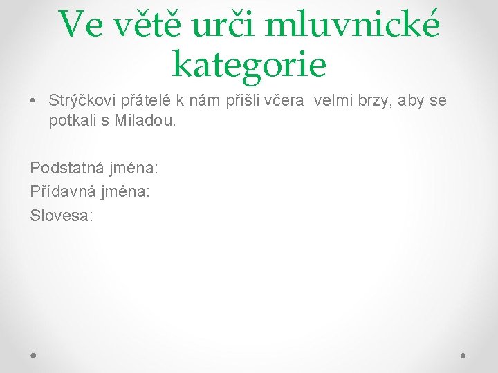 Ve větě urči mluvnické kategorie • Strýčkovi přátelé k nám přišli včera velmi brzy,