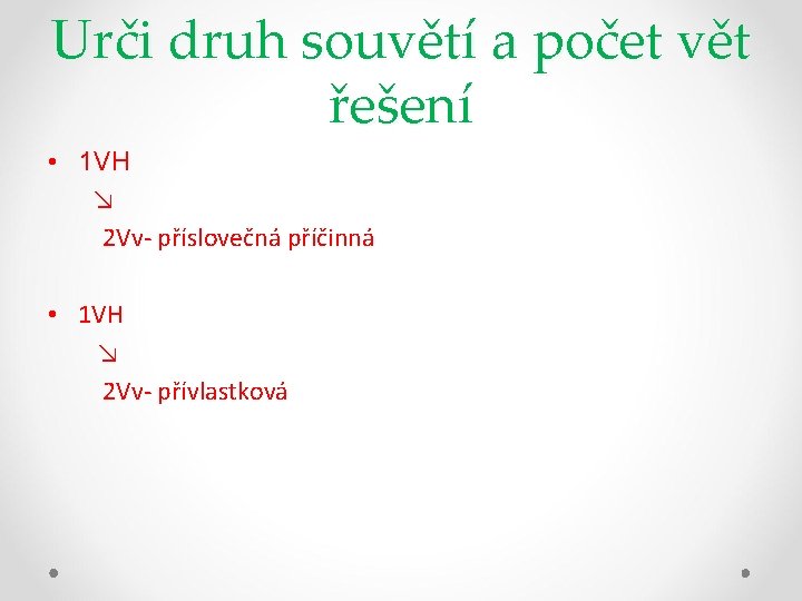 Urči druh souvětí a počet vět řešení • 1 VH ↘ 2 Vv- příslovečná