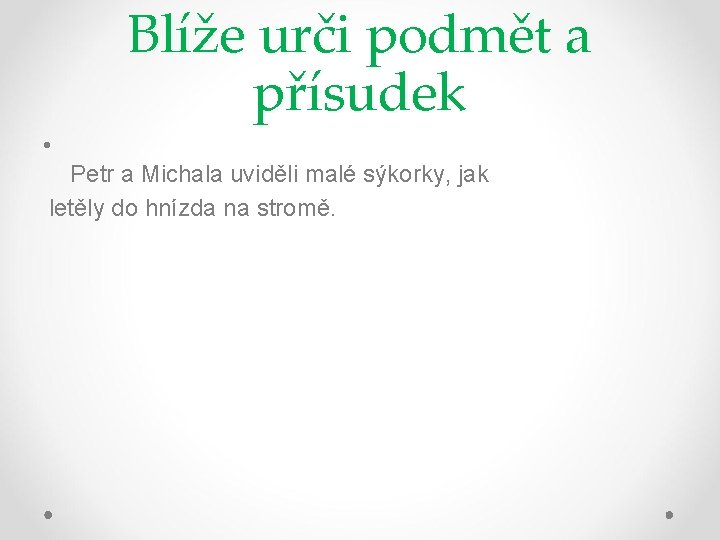 Blíže urči podmět a přísudek • Petr a Michala uviděli malé sýkorky, jak letěly