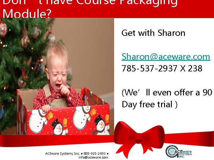 Don’t have Course Packaging Module? Get with Sharon@aceware. com 785 -537 -2937 X 238