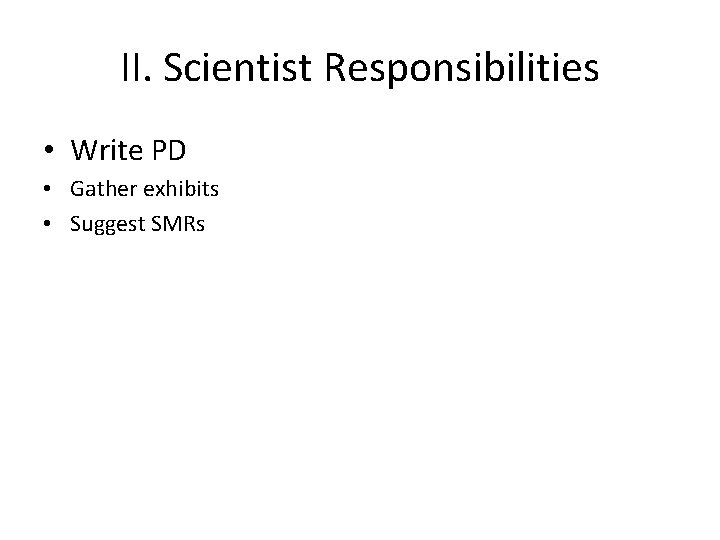 II. Scientist Responsibilities • Write PD • Gather exhibits • Suggest SMRs 