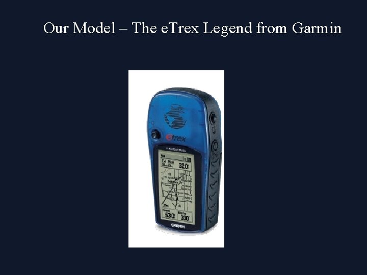 Our Model – The e. Trex Legend from Garmin 