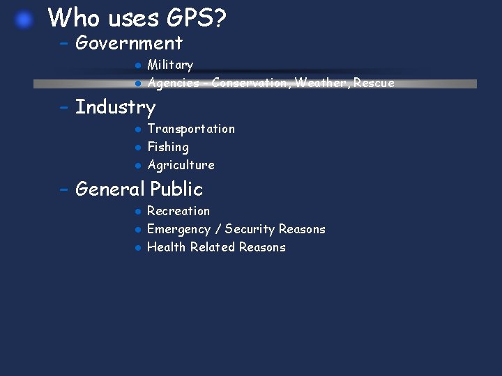 Who uses GPS? – Government l l Military Agencies - Conservation, Weather, Rescue –