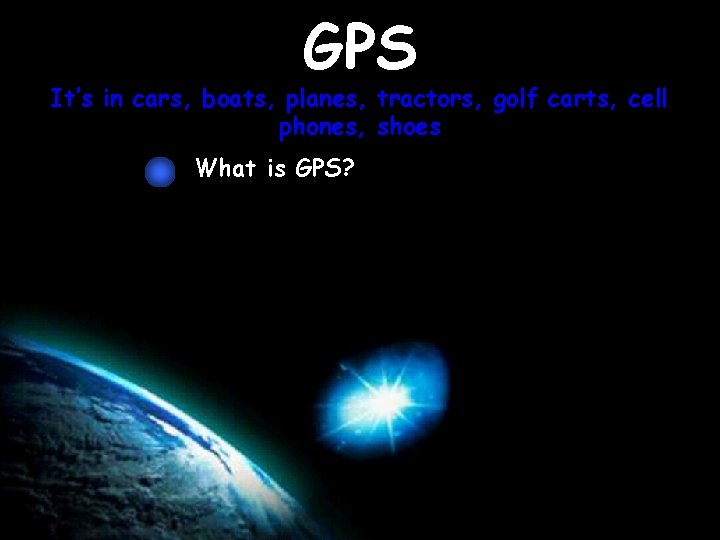 GPS It’s in cars, boats, planes, tractors, golf carts, cell phones, shoes What is