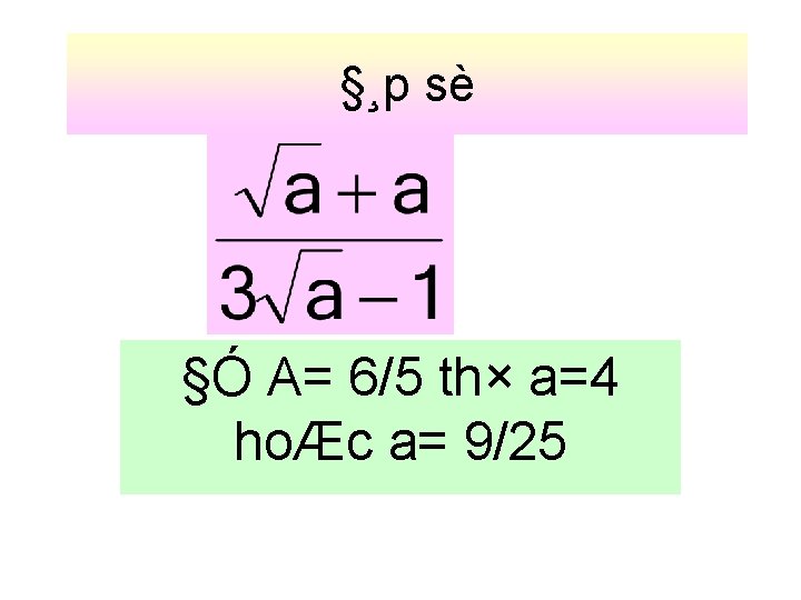 §¸p sè §Ó A= 6/5 th× a=4 hoÆc a= 9/25 