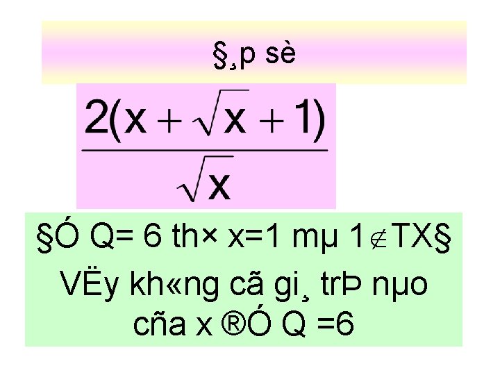 §¸p sè §Ó Q= 6 th× x=1 mµ 1 TX§ VËy kh «ng cã