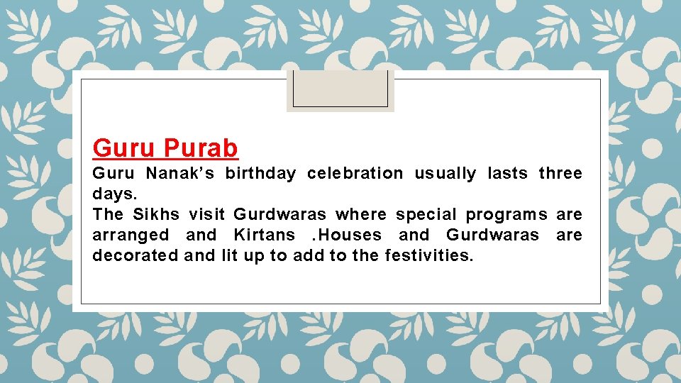 Guru Purab Guru Nanak’s birthday celebration usually lasts three days. The Sikhs visit Gurdwaras