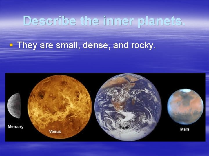 Describe the inner planets. § They are small, dense, and rocky. 
