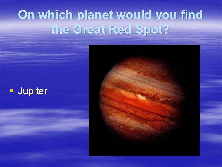 On which planet would you find the Great Red Spot? § Jupiter 