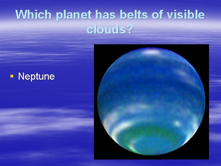 Which planet has belts of visible clouds? § Neptune 