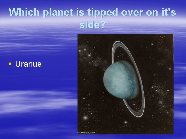 Which planet is tipped over on it’s side? § Uranus 