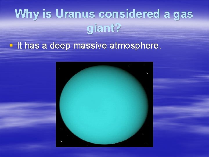 Why is Uranus considered a gas giant? § It has a deep massive atmosphere.