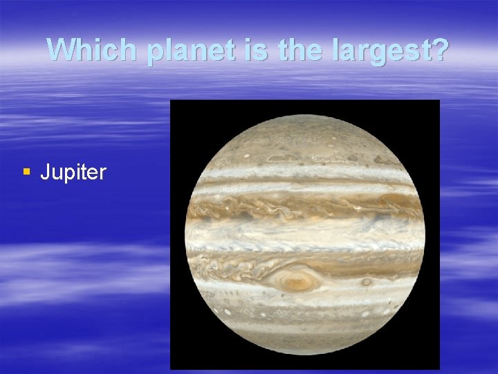 Which planet is the largest? § Jupiter 