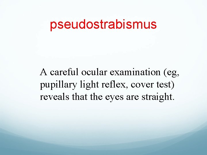 pseudostrabismus A careful ocular examination (eg, pupillary light reflex, cover test) reveals that the