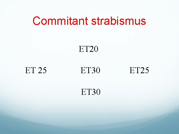 Commitant strabismus ET 20 ET 25 ET 30 ET 25 