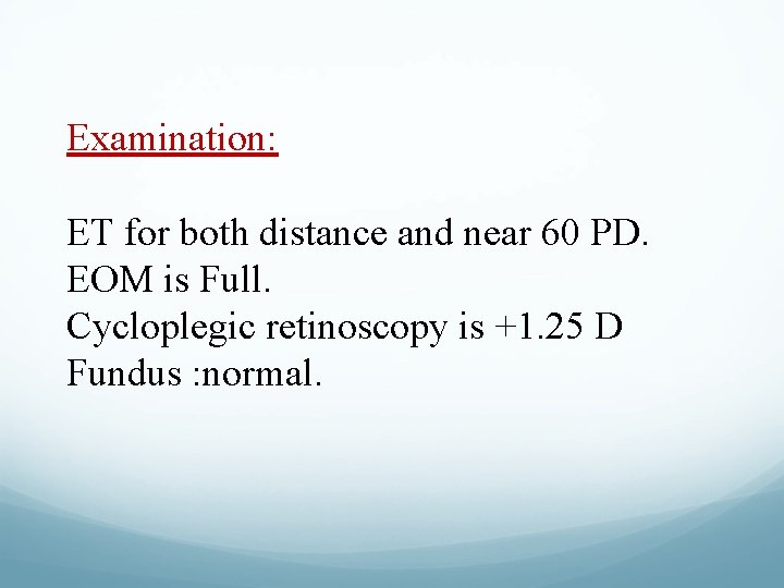 Examination: ET for both distance and near 60 PD. EOM is Full. Cycloplegic retinoscopy