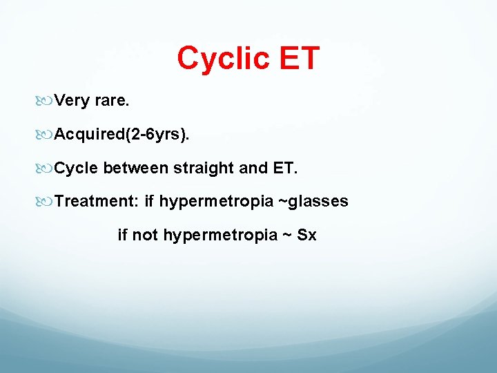 Cyclic ET Very rare. Acquired(2 -6 yrs). Cycle between straight and ET. Treatment: if