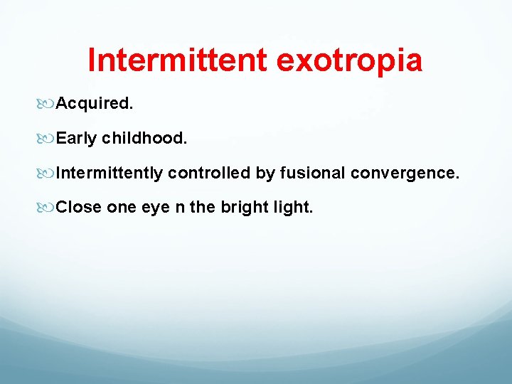 Intermittent exotropia Acquired. Early childhood. Intermittently controlled by fusional convergence. Close one eye n