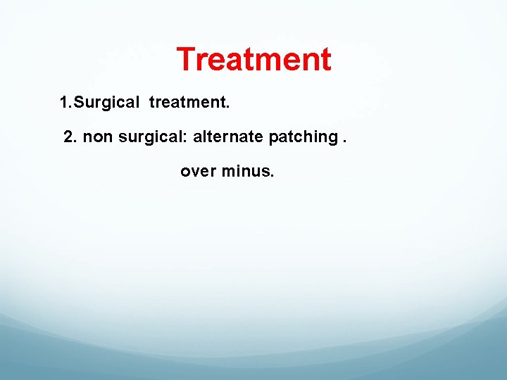 Treatment 1. Surgical treatment. 2. non surgical: alternate patching. over minus. 