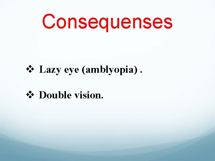Consequenses v Lazy eye (amblyopia). v Double vision. 