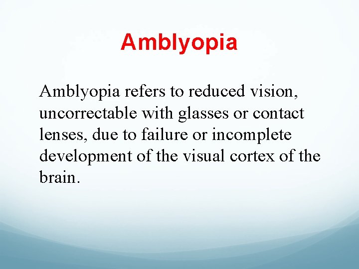 Amblyopia refers to reduced vision, uncorrectable with glasses or contact lenses, due to failure